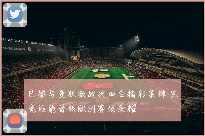 巴黎与曼联激战次回合精彩集锦 究竟谁能晋级欧洲赛场荣耀