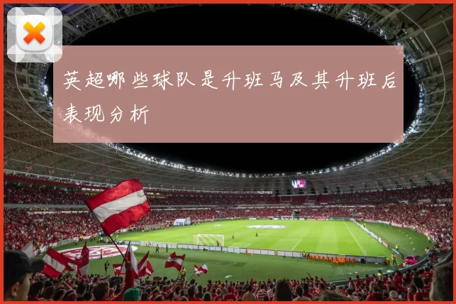 英超哪些球队是升班马及其升班后表现分析