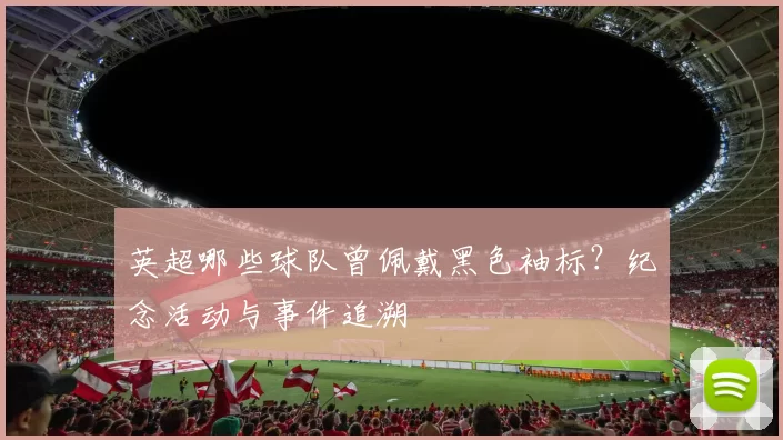 英超哪些球队曾佩戴黑色袖标?纪念活动与事件追溯