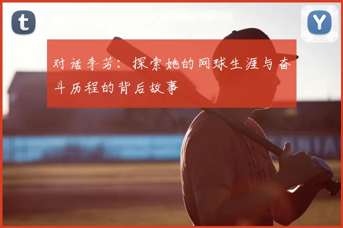 对话李芳：探索她的网球生涯与奋斗历程的背后故事