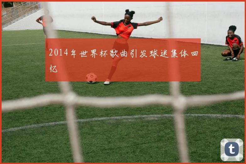 2014年世界杯歌曲引发球迷集体回忆