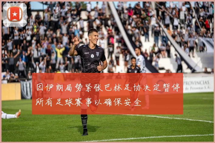 因伊朗局势紧张巴林足协决定暂停所有足球赛事以确保安全