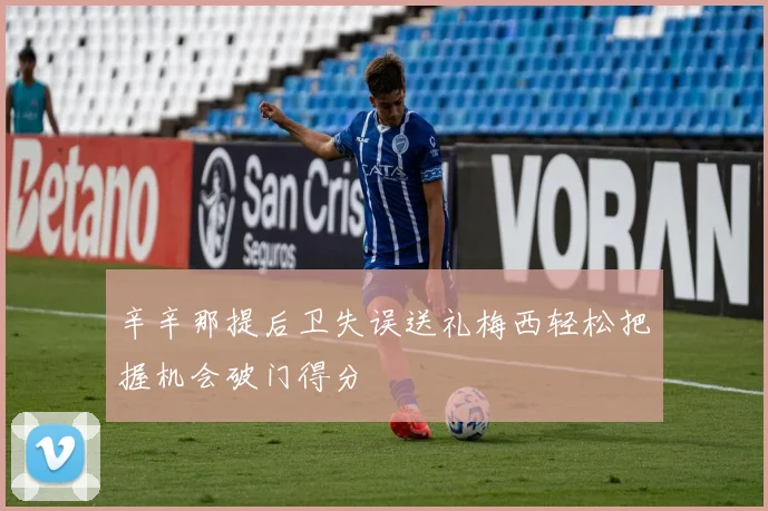 辛辛那提后卫失误送礼梅西轻松把握机会破门得分