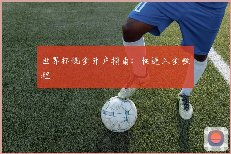 世界杯现金开户指南：快速入金教程