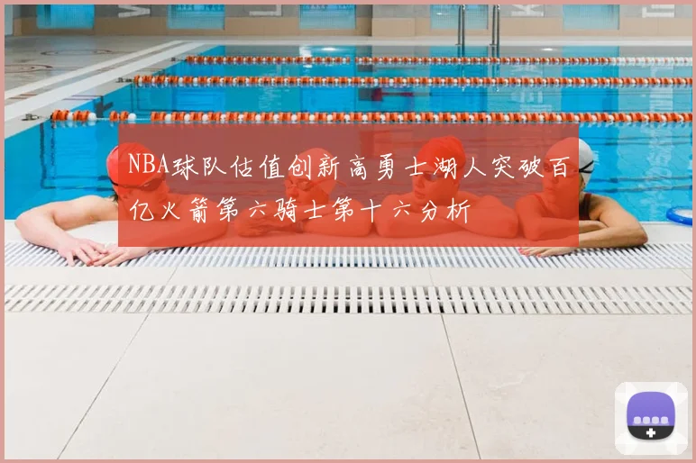 NBA球队估值创新高勇士湖人突破百亿火箭第六骑士第十六分析