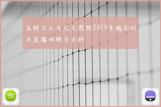 亚特兰大与尤文图斯2019年精彩对决直播回顾与分析