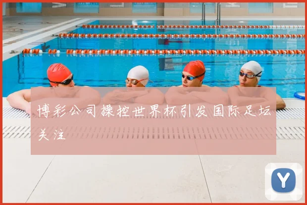 博彩公司操控世界杯引发国际足坛关注