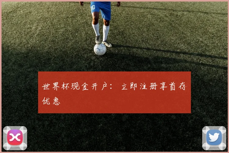 世界杯现金开户：立即注册享首存优惠