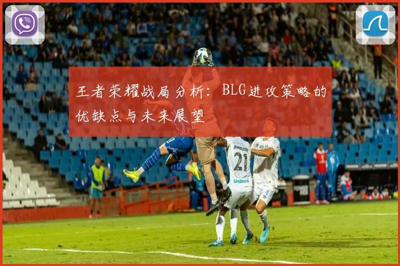 王者荣耀战局分析：BLG进攻策略的优缺点与未来展望