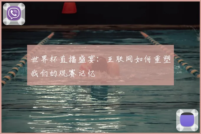 世界杯直播盛宴：互联网如何重塑我们的观赛记忆