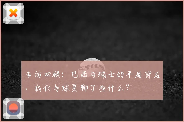 专访回顾：巴西与瑞士的平局背后，我们与球员聊了些什么？
