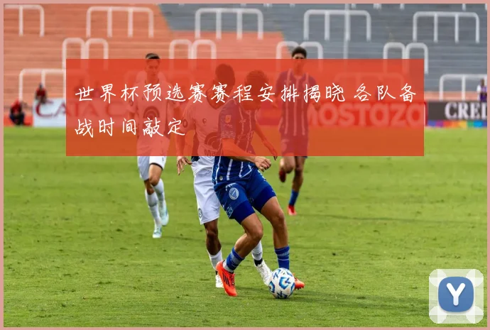 世界杯预选赛赛程安排揭晓 各队备战时间敲定