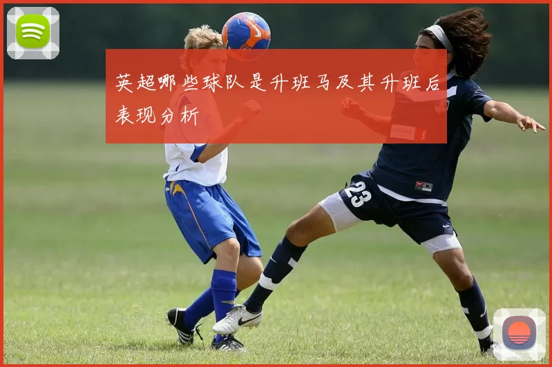 英超哪些球队是升班马及其升班后表现分析