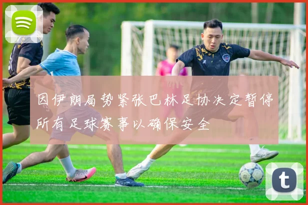 因伊朗局势紧张巴林足协决定暂停所有足球赛事以确保安全
