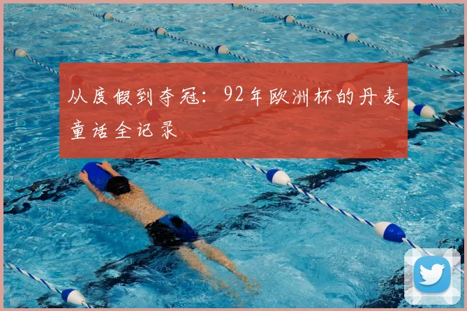 从度假到夺冠：92年欧洲杯的丹麦童话全记录