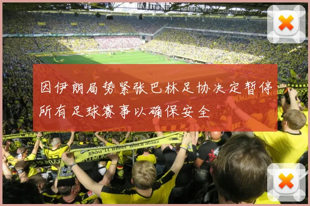 因伊朗局势紧张巴林足协决定暂停所有足球赛事以确保安全
