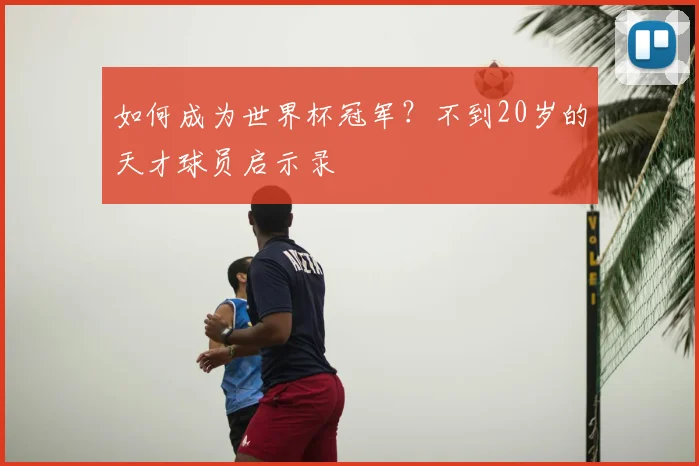 如何成为世界杯冠军？不到20岁的天才球员启示录