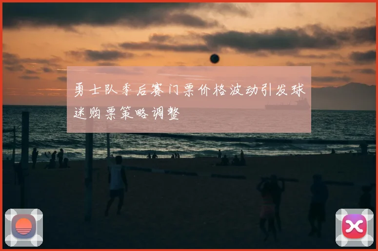 勇士队季后赛门票价格波动引发球迷购票策略调整