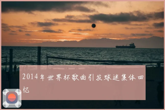 2014年世界杯歌曲引发球迷集体回忆