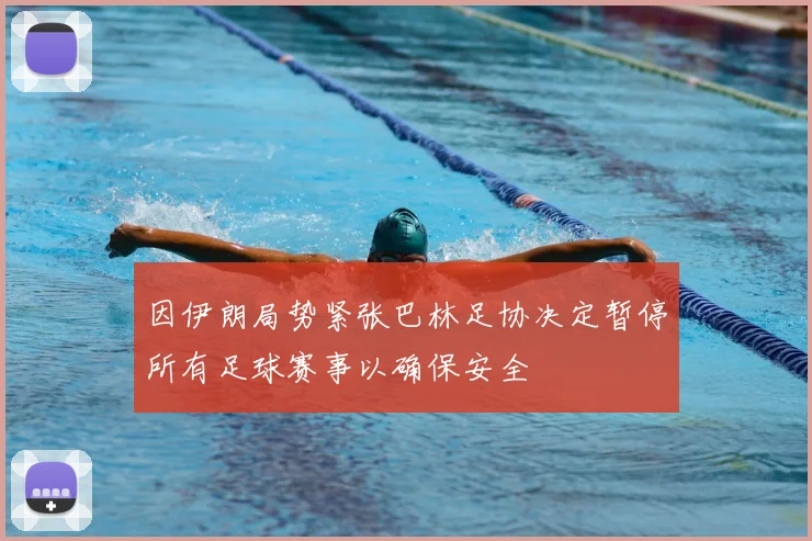 因伊朗局势紧张巴林足协决定暂停所有足球赛事以确保安全