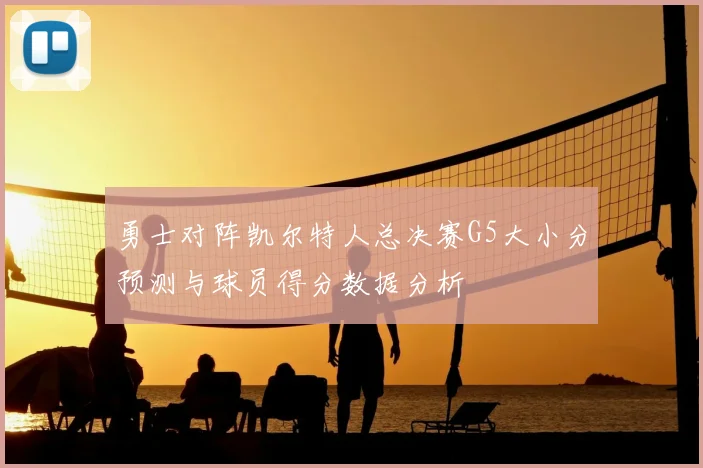 勇士对阵凯尔特人总决赛G5大小分预测与球员得分数据分析