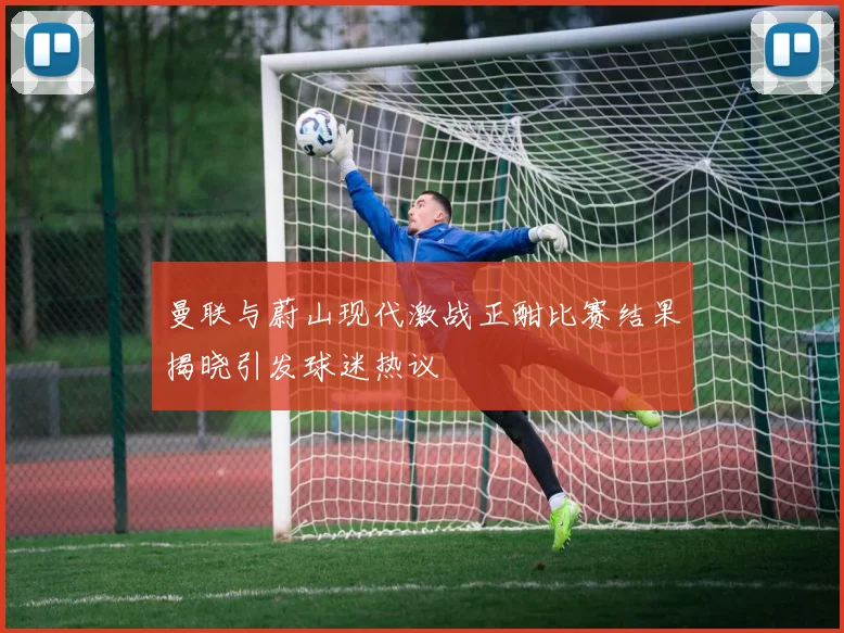 曼联与蔚山现代激战正酣比赛结果揭晓引发球迷热议