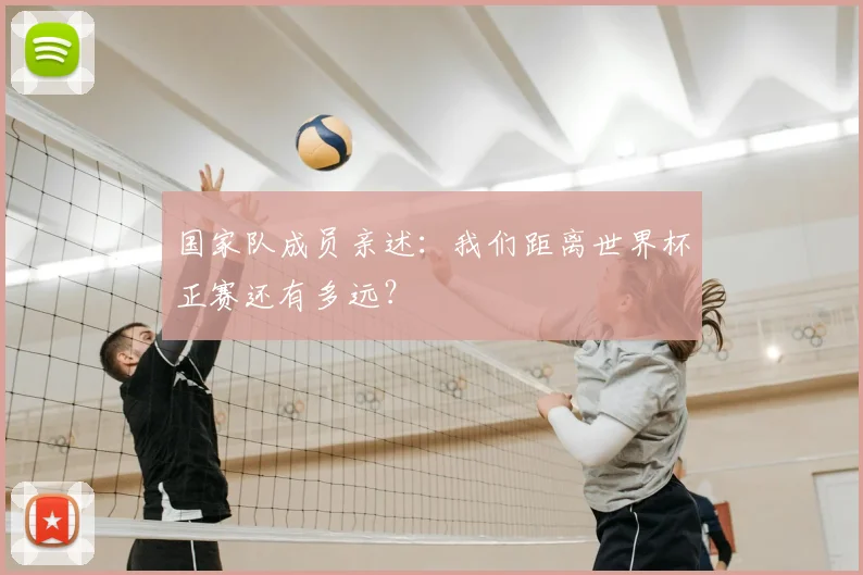 国家队成员亲述：我们距离世界杯正赛还有多远？