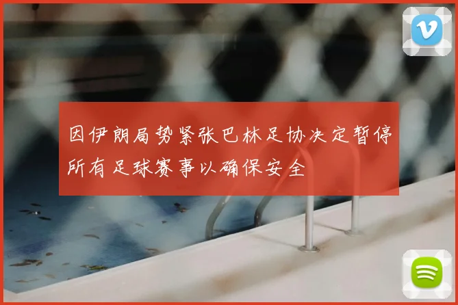 因伊朗局势紧张巴林足协决定暂停所有足球赛事以确保安全