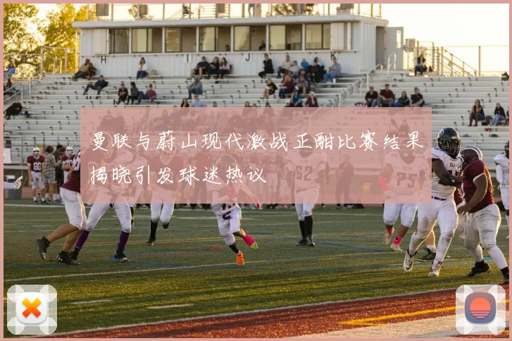 曼联与蔚山现代激战正酣比赛结果揭晓引发球迷热议