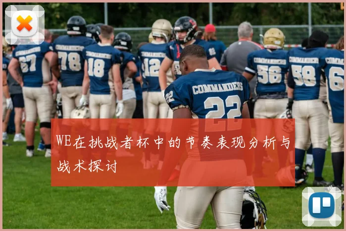 WE在挑战者杯中的节奏表现分析与战术探讨