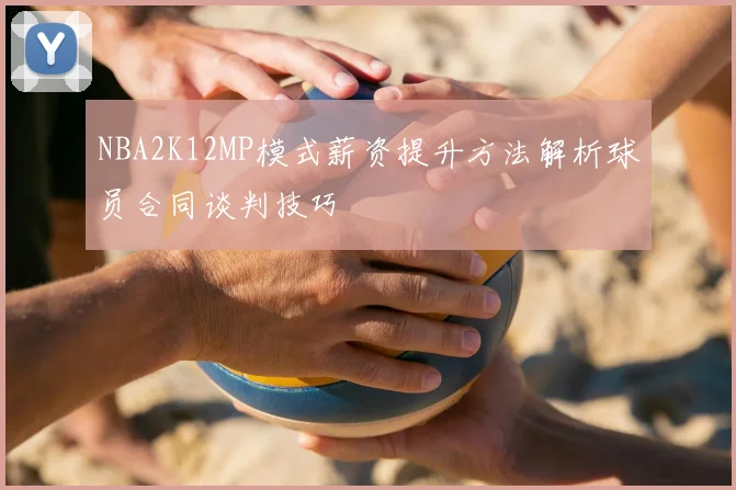 NBA2K12MP模式薪资提升方法解析球员合同谈判技巧