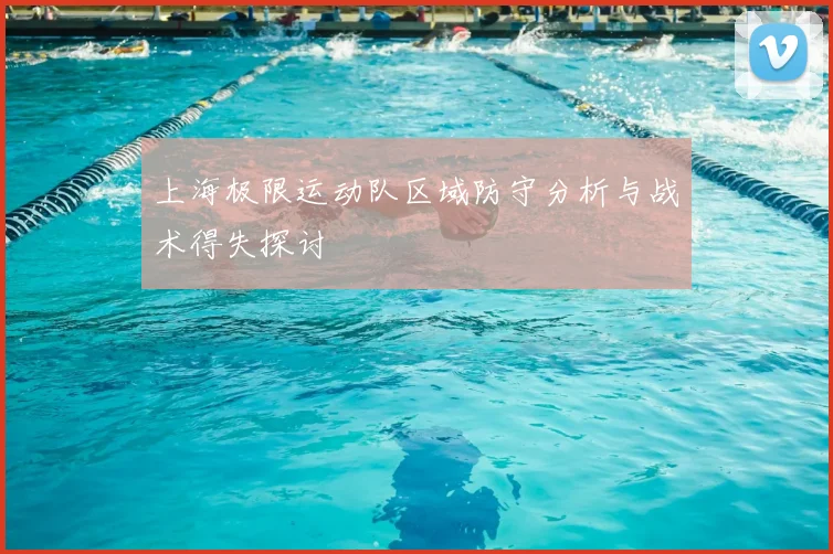 上海极限运动队区域防守分析与战术得失探讨