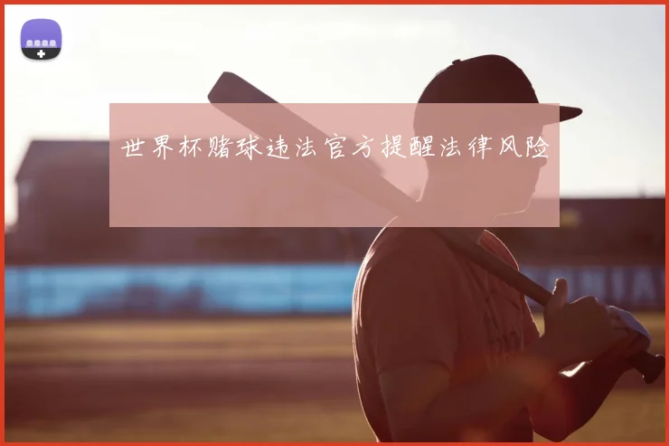 世界杯赌球违法官方提醒法律风险