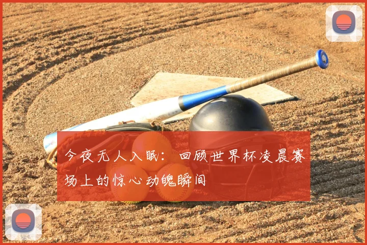 今夜无人入眠：回顾世界杯凌晨赛场上的惊心动魄瞬间