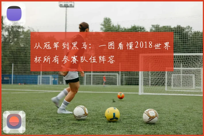 从冠军到黑马：一图看懂2018世界杯所有参赛队伍阵容