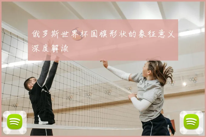 俄罗斯世界杯国旗形状的象征意义深度解读