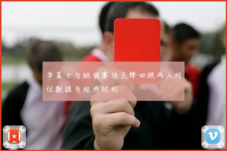 华莱士与姚明赛场交锋回顾两人对位数据与经典时刻