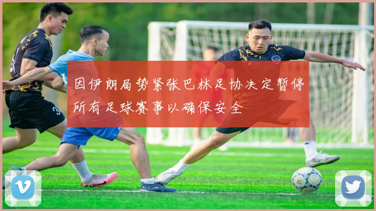 因伊朗局势紧张巴林足协决定暂停所有足球赛事以确保安全