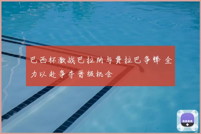 巴西杯激战巴拉纳与费拉巴争锋 全力以赴争夺晋级机会