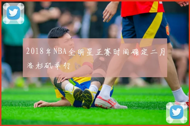 2018年NBA全明星正赛时间确定二月洛杉矶举行
