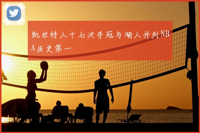 凯尔特人十七次夺冠与湖人并列NBA历史第一
