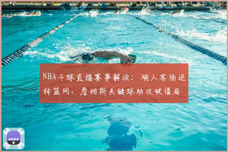 NBA斗球直播赛事解读:湖人客场逆转篮网,詹姆斯关键球助攻破僵局