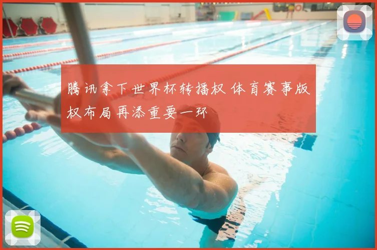 腾讯拿下世界杯转播权 体育赛事版权布局再添重要一环