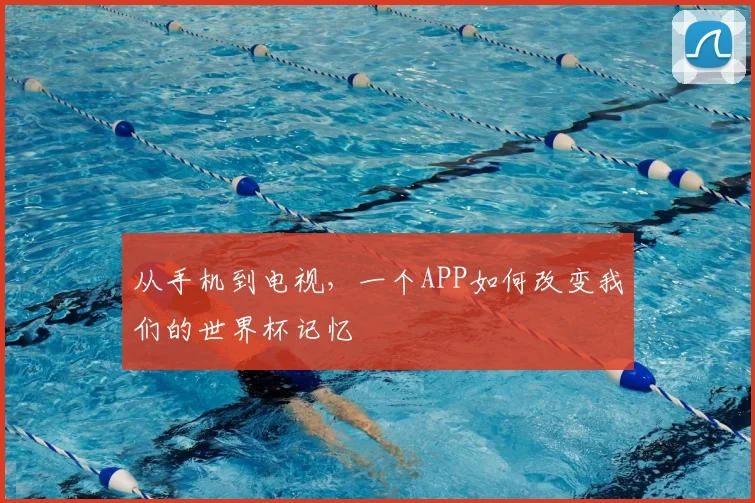 从手机到电视，一个APP如何改变我们的世界杯记忆