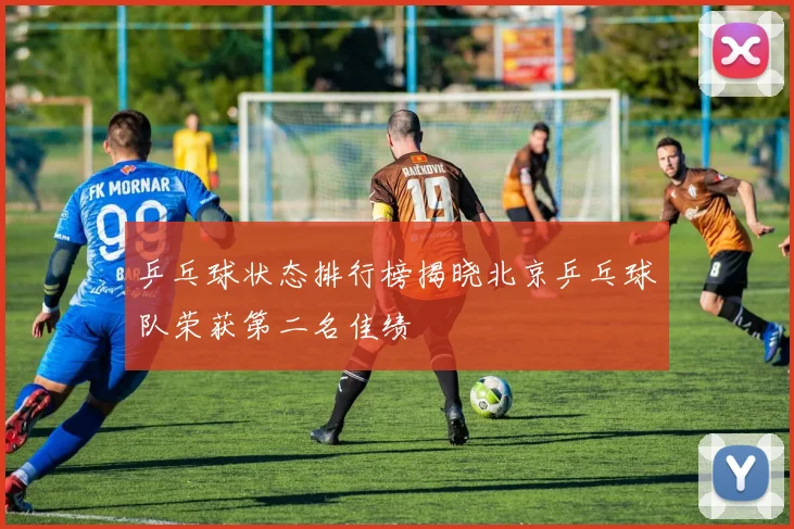 乒乓球状态排行榜揭晓北京乒乓球队荣获第二名佳绩
