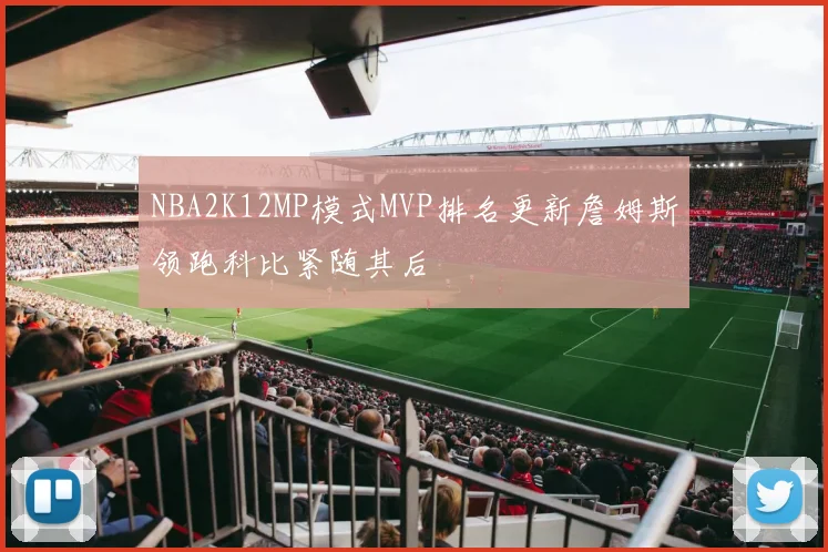 NBA2K12MP模式MVP排名更新詹姆斯领跑科比紧随其后