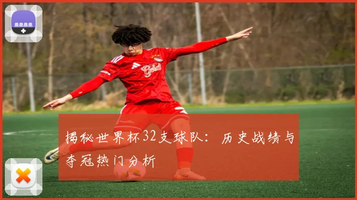 揭秘世界杯32支球队：历史战绩与夺冠热门分析