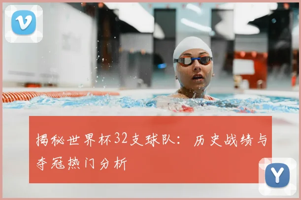 揭秘世界杯32支球队：历史战绩与夺冠热门分析