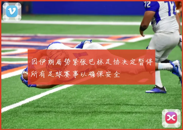因伊朗局势紧张巴林足协决定暂停所有足球赛事以确保安全