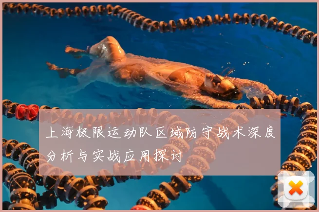 上海极限运动队区域防守战术深度分析与实战应用探讨